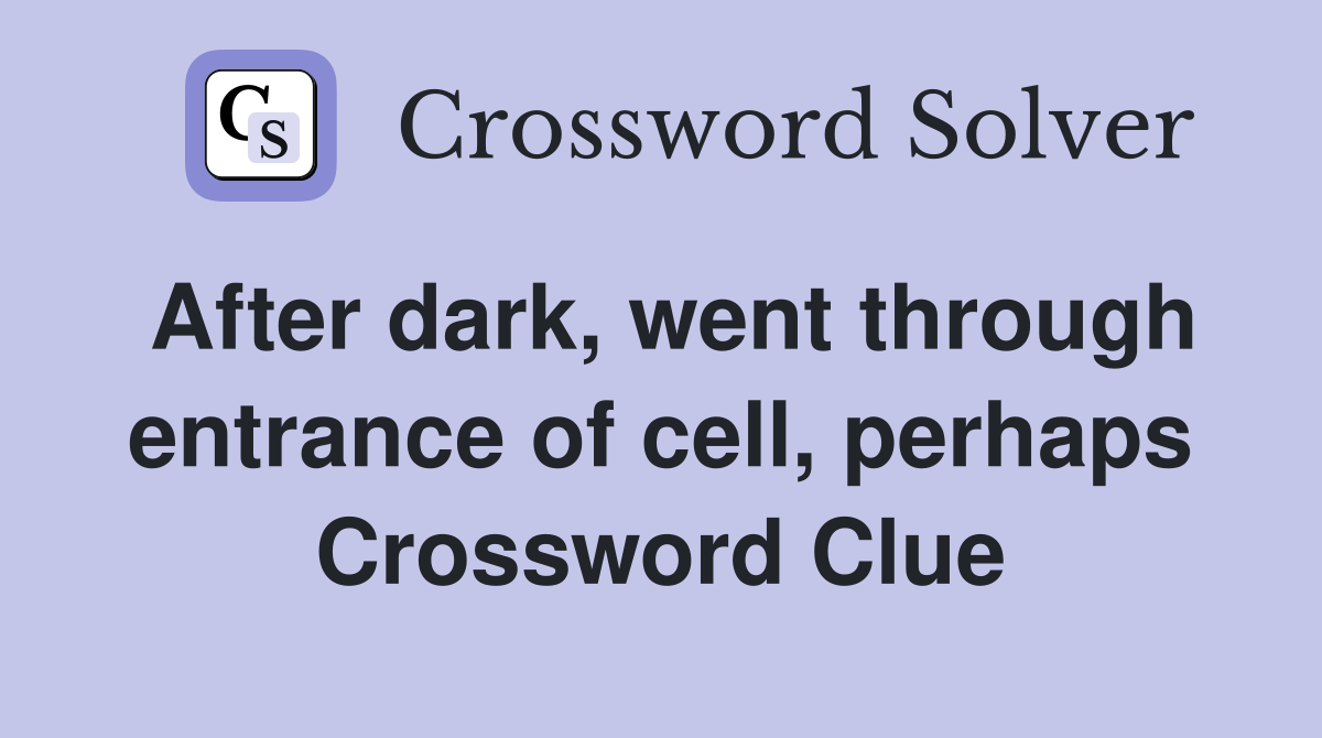 After dark, went through entrance of cell, perhaps Crossword Clue